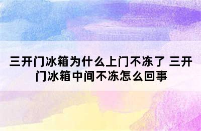 三开门冰箱为什么上门不冻了 三开门冰箱中间不冻怎么回事